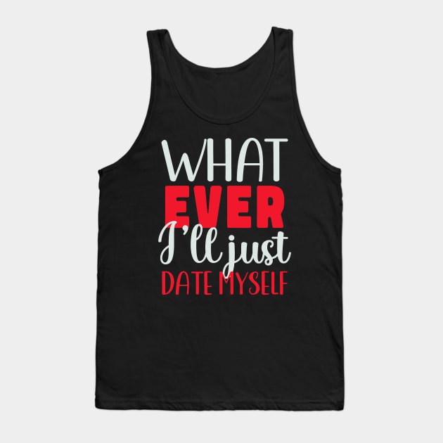 Funny Anti Valentines Day Whatever I Will Just Date Myself Tank Top by jadolomadolo